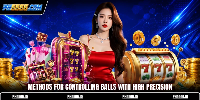 Methods for controlling balls with high precision